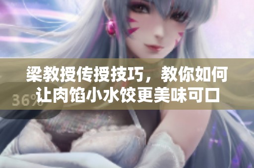 梁教授传授技巧，教你如何让肉馅小水饺更美味可口