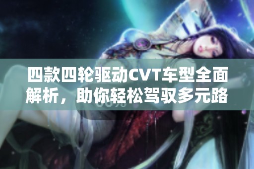 四款四轮驱动CVT车型全面解析，助你轻松驾驭多元路况