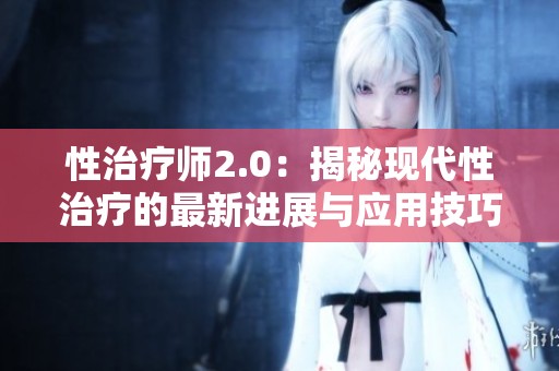 性治疗师2.0：揭秘现代性治疗的最新进展与应用技巧