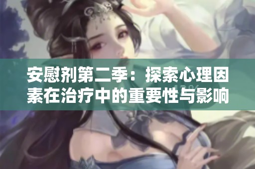 安慰剂第二季：探索心理因素在治疗中的重要性与影响