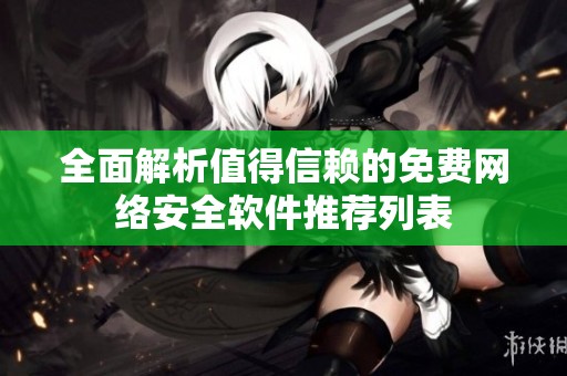 全面解析值得信赖的免费网络安全软件推荐列表