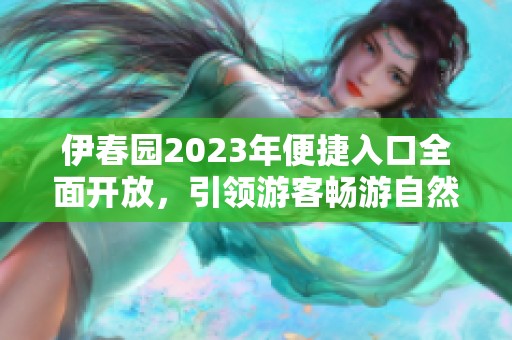 伊春园2023年便捷入口全面开放，引领游客畅游自然之美