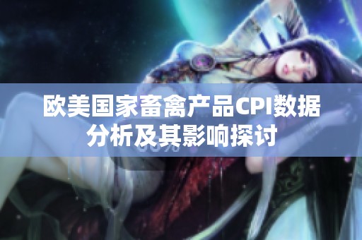 欧美国家畜禽产品CPI数据分析及其影响探讨