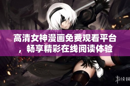 高清女神漫画免费观看平台，畅享精彩在线阅读体验