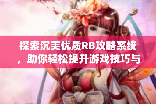 探索沉芙优质RB攻略系统，助你轻松提升游戏技巧与策略