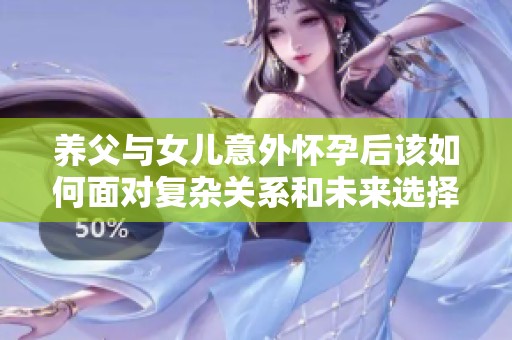 养父与女儿意外怀孕后该如何面对复杂关系和未来选择