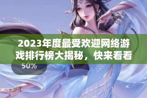 2023年度最受欢迎网络游戏排行榜大揭秘，快来看看有哪些新作！