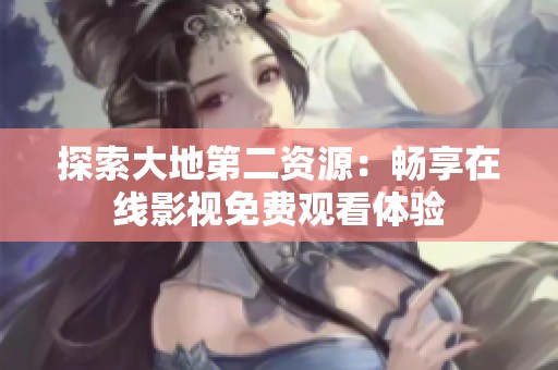 探索大地第二资源：畅享在线影视免费观看体验