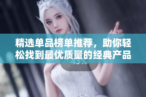 精选单品榜单推荐，助你轻松找到最优质量的经典产品