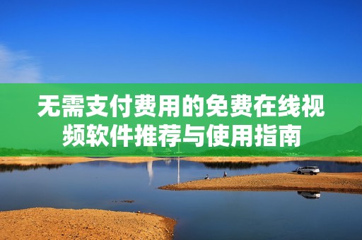无需支付费用的免费在线视频软件推荐与使用指南