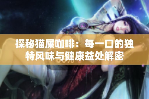 探秘猫屎咖啡：每一口的独特风味与健康益处解密