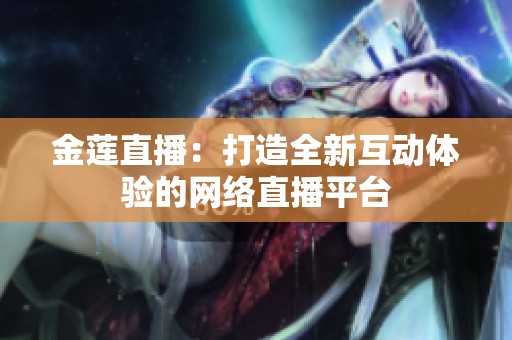 金莲直播：打造全新互动体验的网络直播平台