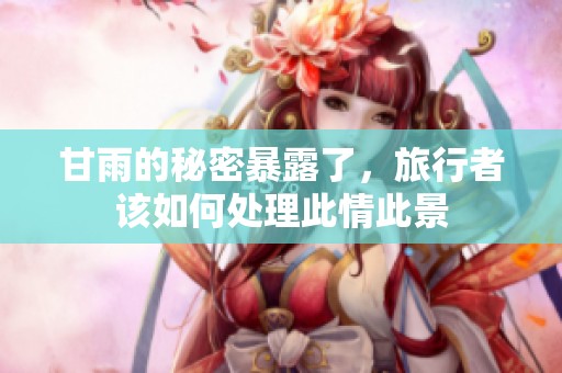 甘雨的秘密暴露了，旅行者该如何处理此情此景