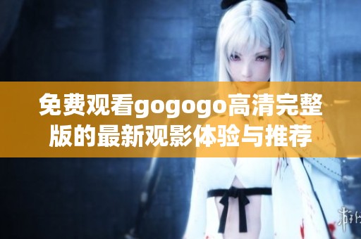 免费观看gogogo高清完整版的最新观影体验与推荐