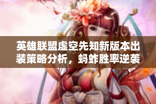 英雄联盟虚空先知新版本出装策略分析，蚂蚱胜率逆袭之谜揭秘