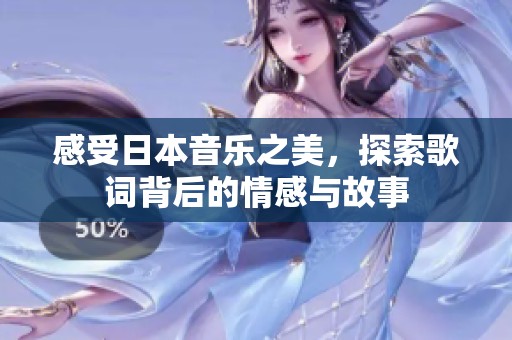 感受日本音乐之美，探索歌词背后的情感与故事