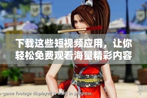 下载这些短视频应用，让你轻松免费观看海量精彩内容