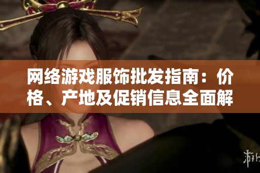 网络游戏服饰批发指南：价格、产地及促销信息全面解析