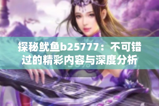 探秘鱿鱼b25777：不可错过的精彩内容与深度分析