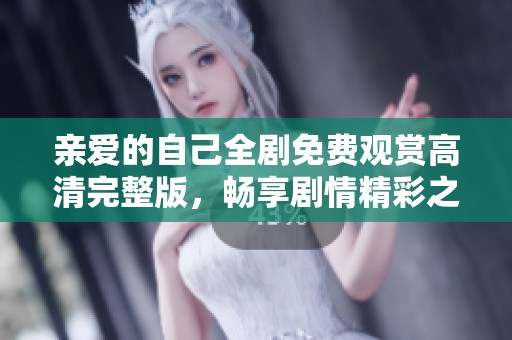亲爱的自己全剧免费观赏高清完整版，畅享剧情精彩之旅