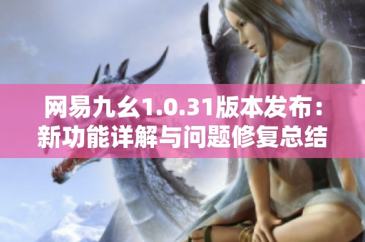 网易九幺1.0.31版本发布：新功能详解与问题修复总结