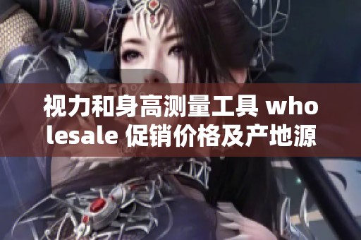 视力和身高测量工具 wholesale 促销价格及产地源供应信息介绍