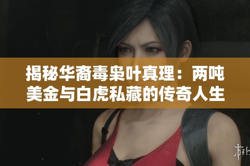揭秘华裔毒枭叶真理：两吨美金与白虎私藏的传奇人生