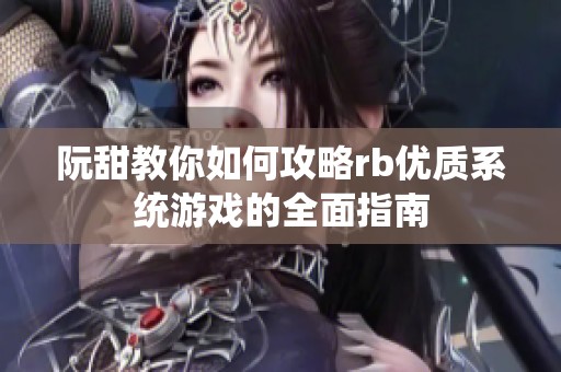 阮甜教你如何攻略rb优质系统游戏的全面指南