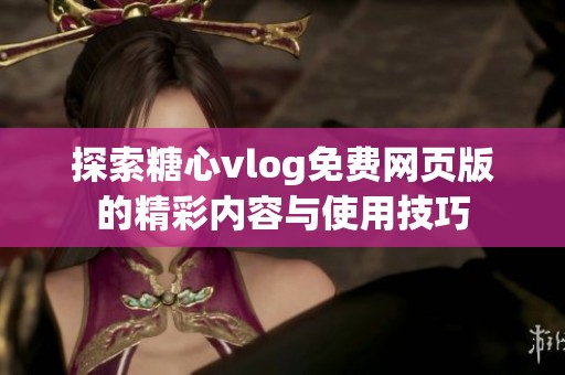 探索糖心vlog免费网页版的精彩内容与使用技巧