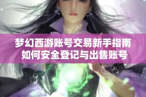 梦幻西游账号交易新手指南 如何安全登记与出售账号
