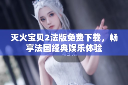 灭火宝贝2法版免费下载，畅享法国经典娱乐体验