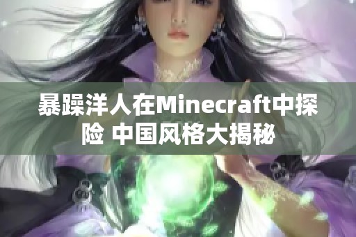 暴躁洋人在Minecraft中探险 中国风格大揭秘