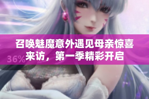 召唤魅魔意外遇见母亲惊喜来访，第一季精彩开启