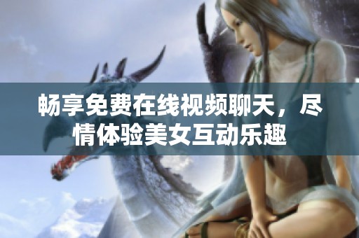 畅享免费在线视频聊天，尽情体验美女互动乐趣