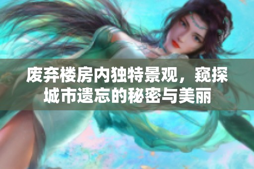 废弃楼房内独特景观，窥探城市遗忘的秘密与美丽