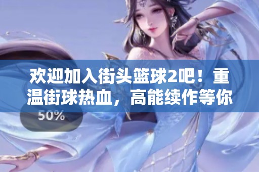 欢迎加入街头篮球2吧！重温街球热血，高能续作等你体验！