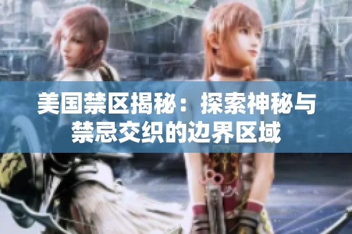美国禁区揭秘：探索神秘与禁忌交织的边界区域