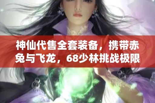 神仙代售全套装备，携带赤兔与飞龙，68少林挑战极限游戏体验！