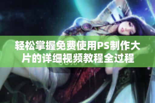 轻松掌握免费使用PS制作大片的详细视频教程全过程