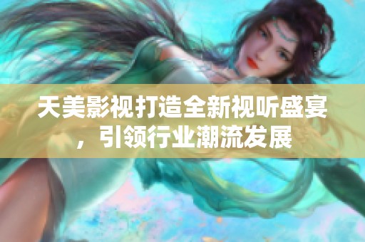 天美影视打造全新视听盛宴，引领行业潮流发展