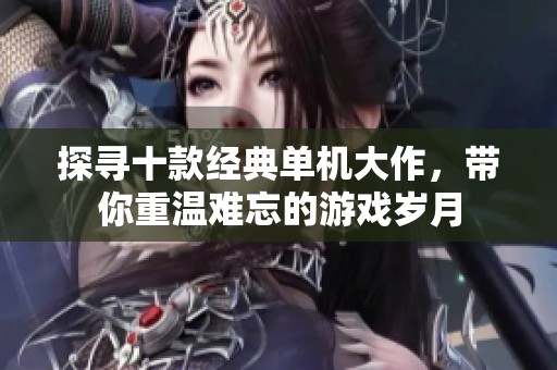 探寻十款经典单机大作，带你重温难忘的游戏岁月