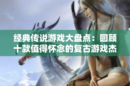 经典传说游戏大盘点：回顾十款值得怀念的复古游戏杰作