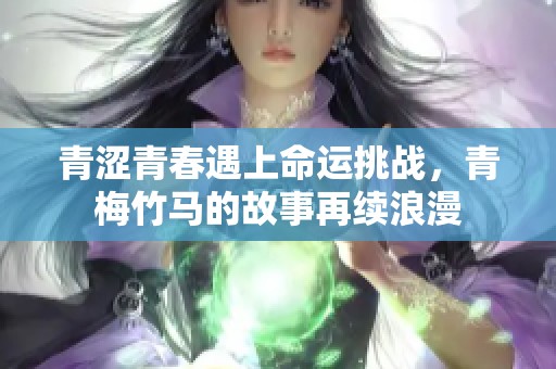 青涩青春遇上命运挑战，青梅竹马的故事再续浪漫