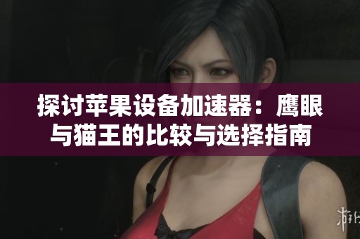 探讨苹果设备加速器：鹰眼与猫王的比较与选择指南