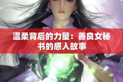温柔背后的力量：善良女秘书的感人故事