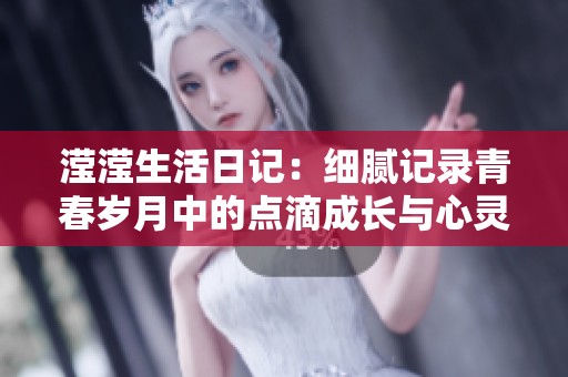 滢滢生活日记：细腻记录青春岁月中的点滴成长与心灵感悟
