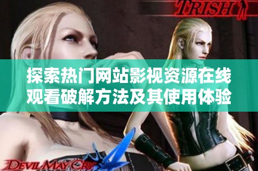 探索热门网站影视资源在线观看破解方法及其使用体验