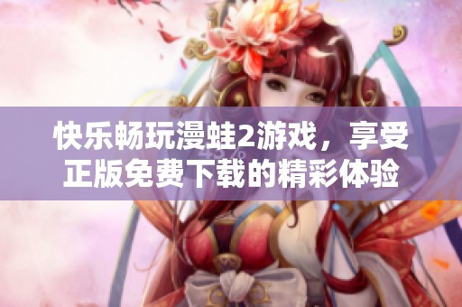 快乐畅玩漫蛙2游戏，享受正版免费下载的精彩体验