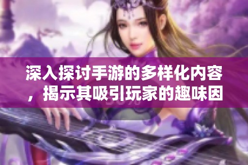 深入探讨手游的多样化内容，揭示其吸引玩家的趣味因素与秘密所在