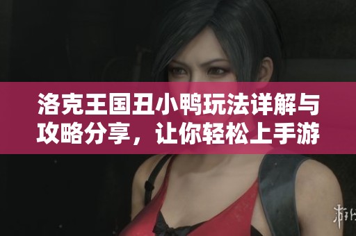 洛克王国丑小鸭玩法详解与攻略分享，让你轻松上手游戏技巧